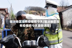 临汾地区没有疫情吧今天(临汾地区没有疫情吧今天最新消息)
