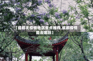 【成都无疫情地区景点推荐,成都疫情能去哪玩】