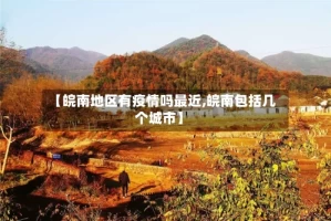 【皖南地区有疫情吗最近,皖南包括几个城市】