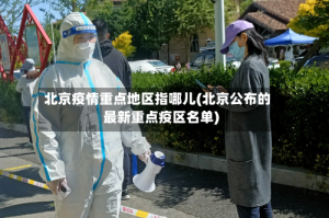 北京疫情重点地区指哪儿(北京公布的最新重点疫区名单)