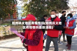 郑州巩义地区有疫情吗(郑州巩义地区有疫情吗最新消息)
