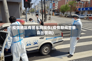 疫情地区有警车吗现在(疫情期间警察会出警吗)