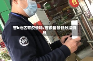 吉k地区有疫情吗/吉疫情最新数据消息
