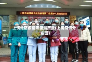 上饶地区疫情哪里最严重(上饶疫情分布图)
