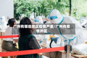 广州有哪些地区疫情严重/广州有疫情的区