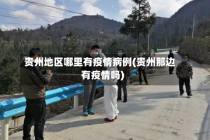 贵州地区哪里有疫情病例(贵州那边有疫情吗)