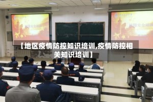【地区疫情防控知识培训,疫情防控相关知识培训】