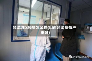 吕梁地区疫情怎么样(山西吕梁疫情严重吗)