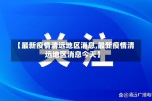 【最新疫情清远地区消息,最新疫情清远地区消息今天】