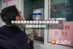 徐州是哪种疫情地区最新(徐州是新冠肺炎疫区吗)