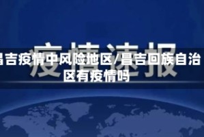 昌吉疫情中风险地区/昌吉回族自治区有疫情吗