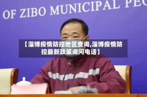 【淄博疫情防控地区查询,淄博疫情防控最新政策询问电话】