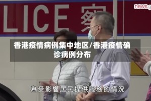 香港疫情病例集中地区/香港疫情确诊病例分布