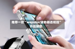推荐一款“wepoker辅助器透视挂”开挂辅助