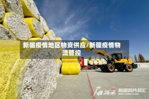 新疆疫情地区物资供应/新疆疫情物流管控