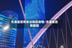 天津是否有关注地区疫情/天津是否有新冠