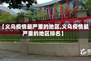 【义乌疫情最严重的地区,义乌疫情最严重的地区排名】