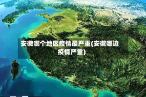 安徽哪个地区疫情最严重(安徽哪边疫情严重)