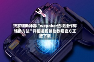 玩家辅助神器“wepoker透视挂作弊辅助方法”详细透视辅助教程官方正版下载