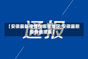 【安徽最新疫情在哪些地区,安徽最新疫情通报表】