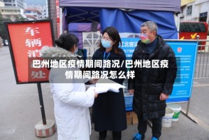 巴州地区疫情期间路况/巴州地区疫情期间路况怎么样