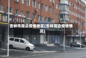 吉林市周边疫情地区(吉林周边疫情情况)