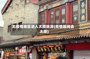 无疫情地区进入太原旅游(疫情期间去太原)