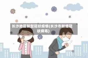 长沙地区新型冠状疫情(长沙市新增冠状病毒)