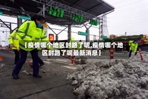 【疫情哪个地区封路了呢,疫情哪个地区封路了呢最新消息】