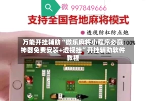 万能开挂辅助“微乐麻将小程序必赢神器免费安装+透视挂”开挂辅助软件教程