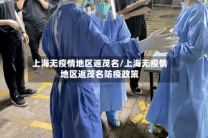 上海无疫情地区返茂名/上海无疫情地区返茂名防疫政策