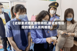 【近期重点地区疫情防控,最近疫情防控的重点人员有哪些】