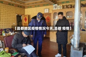 【昌都地区疫情情况今天,昌都 疫情】
