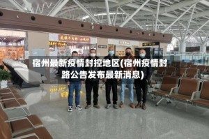 宿州最新疫情封控地区(宿州疫情封路公告发布最新消息)