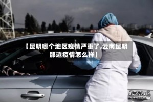 【昆明哪个地区疫情严重了,云南昆明那边疫情怎么样】
