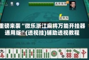 重磅来袭“微乐浙江麻将万能开挂器通用版”(透视挂)辅助透视教程