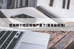 惠来哪个地区疫情严重了(惠来县疫情)
