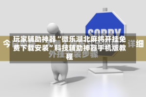 玩家辅助神器“微乐湖北麻将开挂免费下载安装”科技辅助神器手机版教程