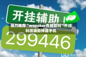 强力推荐“wepoker有辅助吗”开挂科技辅助神器手机