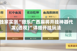 独家实测“微乐广西麻将开挂神器代发(透视)”详细开挂玩法