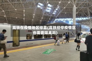 高铁在疫情地区停靠(高铁经停疫情区也需要隔离吗)