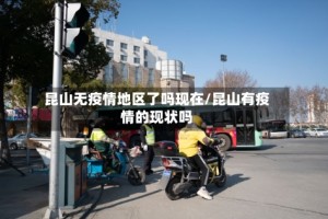 昆山无疫情地区了吗现在/昆山有疫情的现状吗