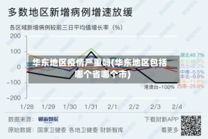 华东地区疫情严重吗(华东地区包括哪个省哪个市)