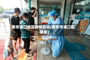 南京浦口地区疫情防控(南京市浦口区防疫)