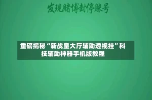 重磅揭秘“新战皇大厅辅助透视挂”科技辅助神器手机版教程