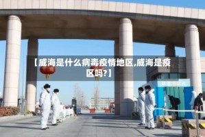 【威海是什么病毒疫情地区,威海是疫区吗?】
