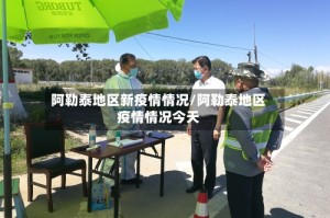 阿勒泰地区新疫情情况/阿勒泰地区疫情情况今天
