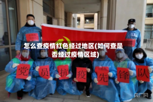 怎么查疫情红色经过地区(如何查是否经过疫情区域)