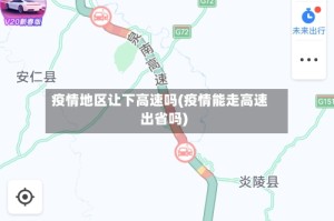 疫情地区让下高速吗(疫情能走高速出省吗)
