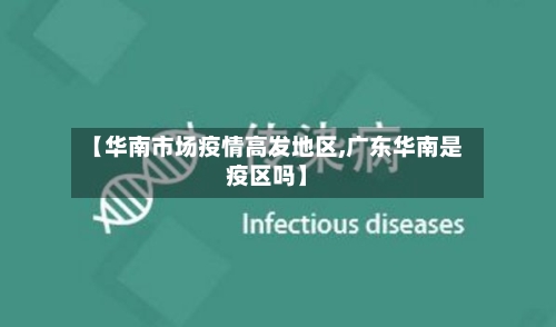 【华南市场疫情高发地区,广东华南是疫区吗】-第3张图片